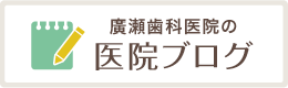 廣瀬歯科医院のブログはこちら